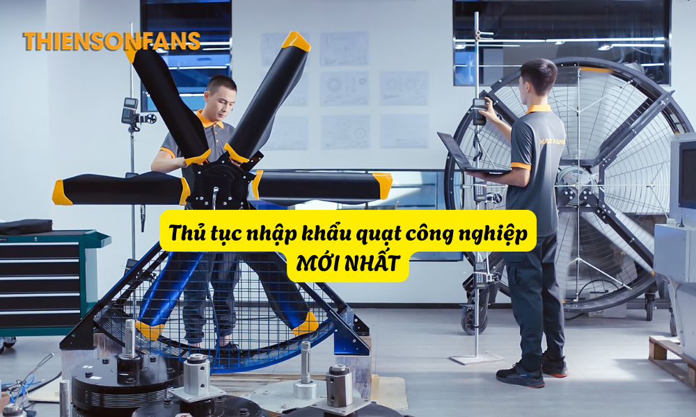Thủ tục nhập khẩu quạt công nghiệp trải qua nhiều bước
