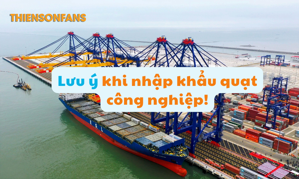 Cần lưu ý khi làm thủ tục nhập khẩu quạt công nghiệp